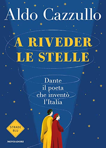 Aldo Cazzullo - A riveder le stelle: Dante: il poeta che inventò l'Italia