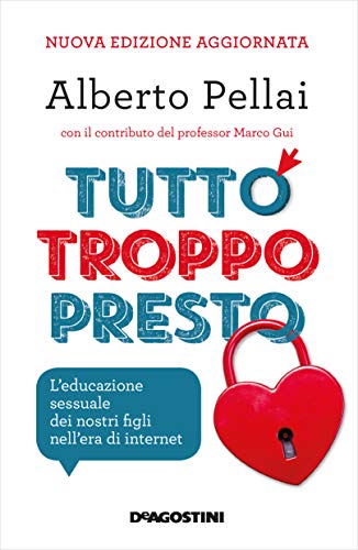 Alberto Pellai - Tutto troppo presto: L'educazione sessuale dei nostri figli nell'era di internet