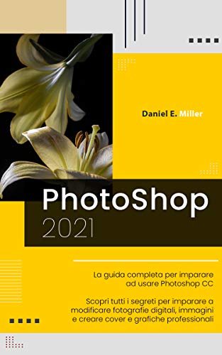 Daniel E. Mille - PHOTOSHOP: La guida completa per diventare un esperto nel fotoritocco digitale. Scopri tutte le tecniche per modificare immagini e fotografie digitali e creare grafiche professionali.